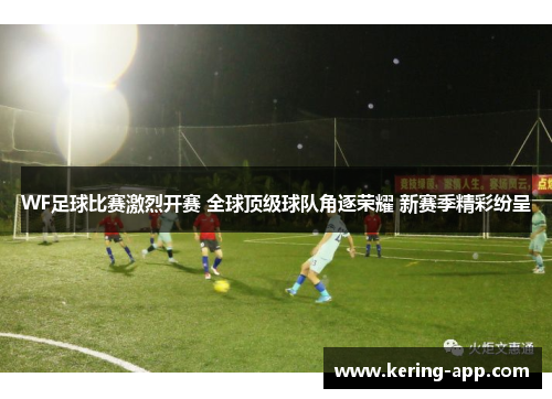 WF足球比赛激烈开赛 全球顶级球队角逐荣耀 新赛季精彩纷呈
